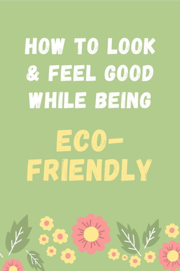 How To Look & Feel Good While Being Eco-Friendly